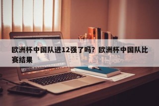 欧洲杯中国队进12强了吗？欧洲杯中国队比赛结果