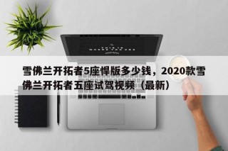雪佛兰开拓者5座悍版多少钱，2020款雪佛兰开拓者五座试驾视频（最新）