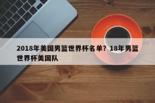 2018年美国男篮世界杯名单？18年男篮世界杯美国队