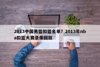 2013中国男篮扣篮名单？2013年nba扣篮大赛录像回放