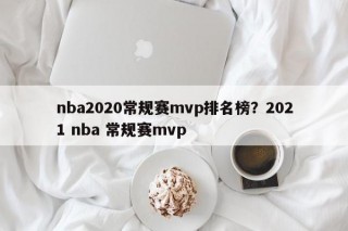 nba2020常规赛mvp排名榜？2021 nba 常规赛mvp
