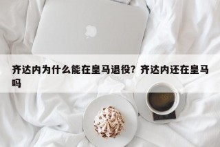 齐达内为什么能在皇马退役？齐达内还在皇马吗