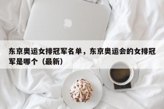 东京奥运女排冠军名单，东京奥运会的女排冠军是哪个（最新）