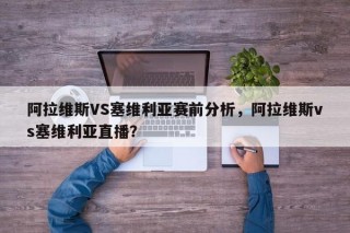 阿拉维斯VS塞维利亚赛前分析，阿拉维斯vs塞维利亚直播？