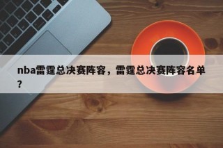nba雷霆总决赛阵容，雷霆总决赛阵容名单？