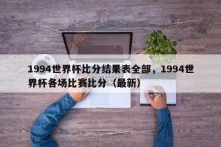 1994世界杯比分结果表全部，1994世界杯各场比赛比分（最新）