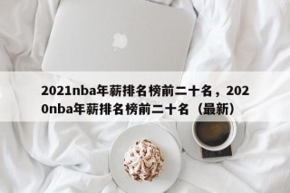 2021nba年薪排名榜前二十名，2020nba年薪排名榜前二十名（最新）
