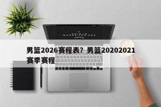 男篮2026赛程表？男篮20202021赛季赛程