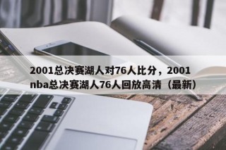 2001总决赛湖人对76人比分，2001nba总决赛湖人76人回放高清（最新）