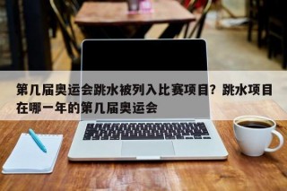 第几届奥运会跳水被列入比赛项目？跳水项目在哪一年的第几届奥运会