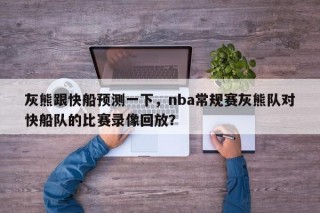 灰熊跟快船预测一下，nba常规赛灰熊队对快船队的比赛录像回放？