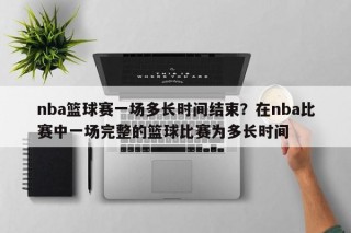 nba篮球赛一场多长时间结束？在nba比赛中一场完整的篮球比赛为多长时间