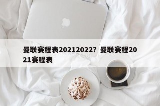 曼联赛程表20212022？曼联赛程2021赛程表