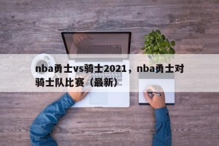 nba勇士vs骑士2021，nba勇士对骑士队比赛（最新）