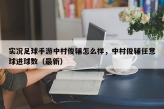 实况足球手游中村俊辅怎么样，中村俊辅任意球进球数（最新）