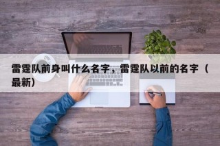 雷霆队前身叫什么名字，雷霆队以前的名字（最新）