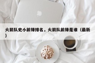 火箭队史小前锋排名，火箭队前锋是谁（最新）
