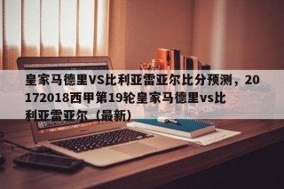 皇家马德里VS比利亚雷亚尔比分预测，20172018西甲第19轮皇家马德里vs比利亚雷亚尔（最新）