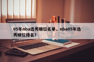 05年nba选秀顺位名单，nba05年选秀顺位排名？