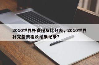 2010世界杯赛程及比分表，2010世界杯完整赛程及结果记录？