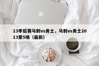 13季后赛马刺vs勇士，马刺vs勇士2013第5场（最新）