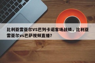 比利亚雷亚尔VS巴列卡诺客场战绩，比利亚雷亚尔vs巴萨视频直播？