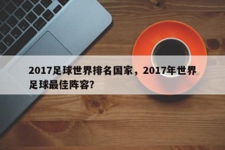 2017足球世界排名国家，2017年世界足球最佳阵容？