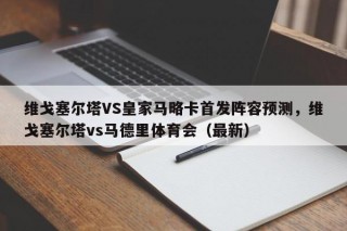 维戈塞尔塔VS皇家马略卡首发阵容预测，维戈塞尔塔vs马德里体育会（最新）