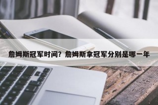 詹姆斯冠军时间？詹姆斯拿冠军分别是哪一年
