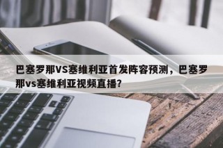 巴塞罗那VS塞维利亚首发阵容预测，巴塞罗那vs塞维利亚视频直播？