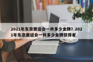 2021年东京奥运会一共多少金牌？2021年东京奥运会一共多少金牌获得者