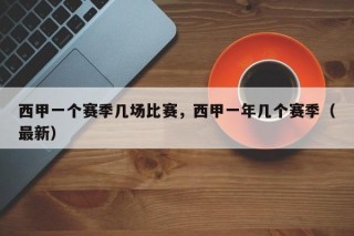 西甲一个赛季几场比赛，西甲一年几个赛季（最新）