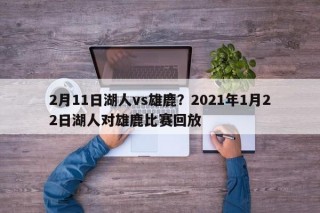 2月11日湖人vs雄鹿？2021年1月22日湖人对雄鹿比赛回放