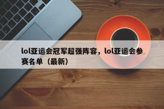 lol亚运会冠军超强阵容，lol亚运会参赛名单（最新）