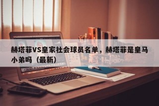 赫塔菲VS皇家社会球员名单，赫塔菲是皇马小弟吗（最新）
