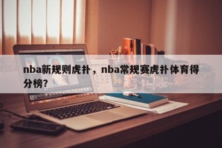 nba新规则虎扑，nba常规赛虎扑体育得分榜？
