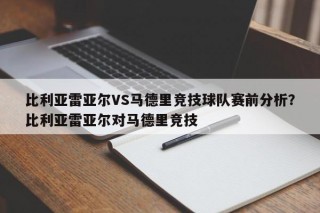 比利亚雷亚尔VS马德里竞技球队赛前分析？比利亚雷亚尔对马德里竞技