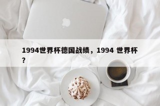 1994世界杯德国战绩，1994 世界杯？