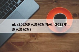 nba2020湖人总冠军时间，2022年湖人总冠军？
