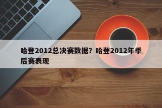 哈登2012总决赛数据？哈登2012年季后赛表现