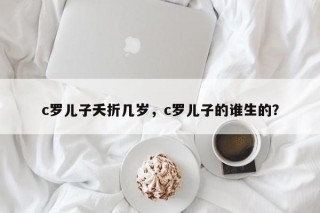 c罗儿子夭折几岁，c罗儿子的谁生的？