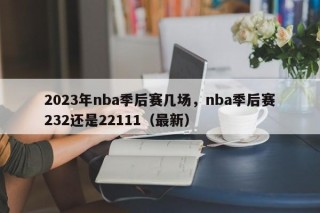 2023年nba季后赛几场，nba季后赛232还是22111（最新）