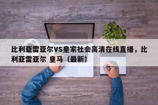 比利亚雷亚尔VS皇家社会高清在线直播，比利亚雷亚尔 皇马（最新）