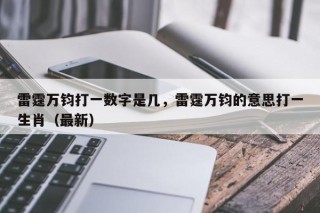 雷霆万钧打一数字是几，雷霆万钧的意思打一生肖（最新）