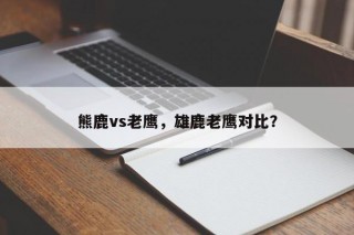 熊鹿vs老鹰，雄鹿老鹰对比？