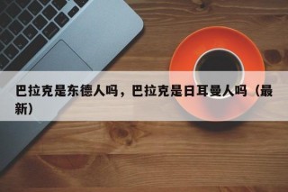 巴拉克是东德人吗，巴拉克是日耳曼人吗（最新）