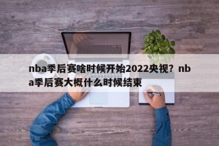 nba季后赛啥时候开始2022央视？nba季后赛大概什么时候结束