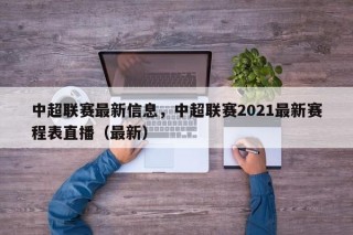 中超联赛最新信息，中超联赛2021最新赛程表直播（最新）