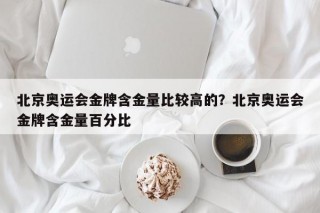 北京奥运会金牌含金量比较高的？北京奥运会金牌含金量百分比