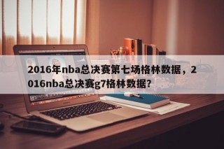 2016年nba总决赛第七场格林数据，2016nba总决赛g7格林数据？